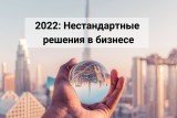 2022: Нестандартные решения в бизнесе